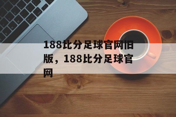 188比分足球官网旧版，188比分足球官网