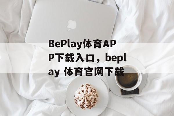 BePlay体育APP下载入口，beplay 体育官网下载