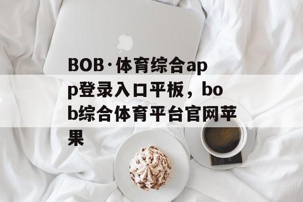 BOB·体育综合app登录入口平板，bob综合体育平台官网苹果