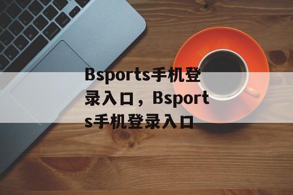 Bsports手机登录入口，Bsports手机登录入口