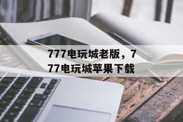 777电玩城老版，777电玩城苹果下载