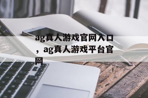 ag真人游戏官网入口，ag真人游戏平台官网