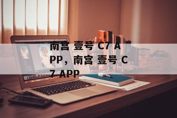 南宫 壹号 C7 APP，南宫 壹号 C7 APP