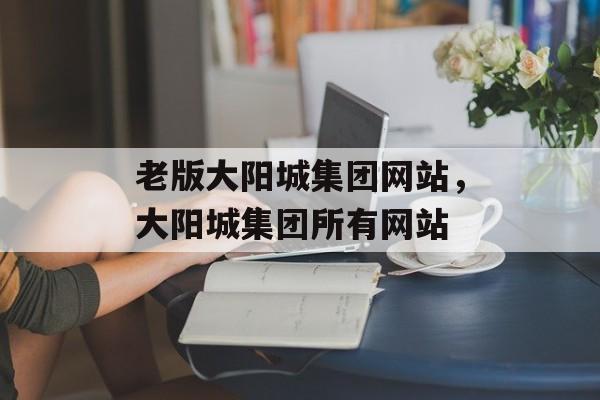 老版大阳城集团网站，大阳城集团所有网站