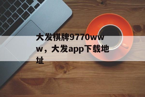 大发棋牌9770www，大发app下载地址