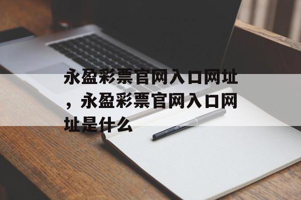 永盈彩票官网入口网址，永盈彩票官网入口网址是什么