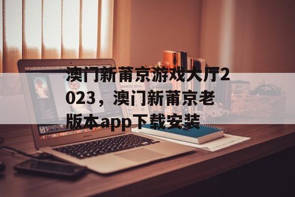 澳门新莆京游戏大厅2023，澳门新莆京老版本app下载安装